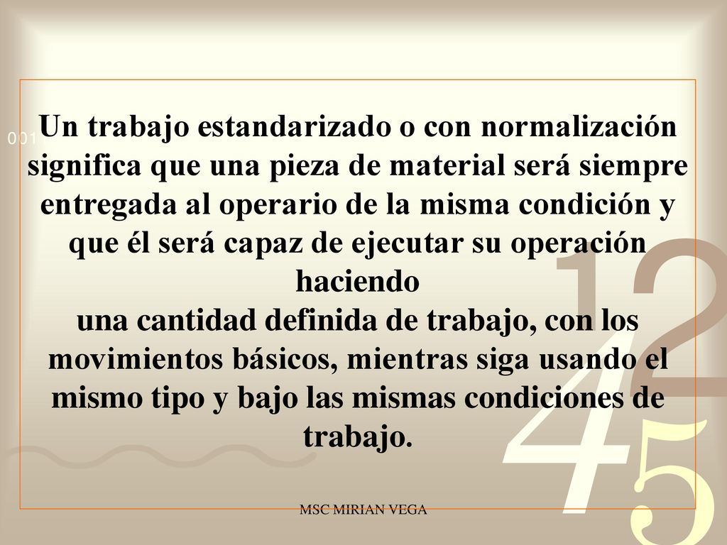 Un trabajo estandarizado o con normalización significa que una pieza de material será siempre entregada al operario de la misma condición y que él será capaz de ejecutar su operación haciendo