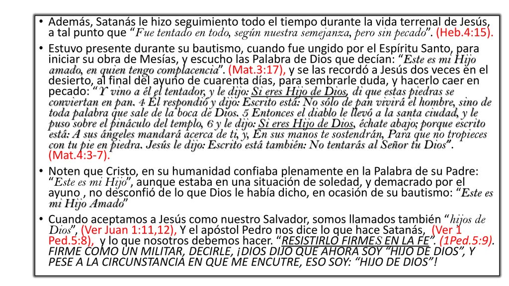 Además, Satanás le hizo seguimiento todo el tiempo durante la vida terrenal de Jesús, a tal punto que Fue tentado en todo, según nuestra semejanza, pero sin pecado . (Heb.4:15).