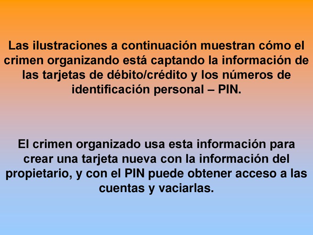 Las ilustraciones a continuación muestran cómo el crimen organizando está captando la información de las tarjetas de débito/crédito y los números de identificación personal – PIN.