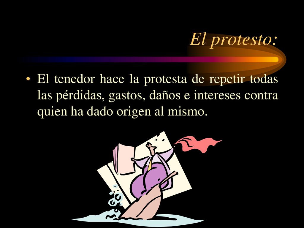 El protesto: El tenedor hace la protesta de repetir todas las pérdidas, gastos, daños e intereses contra quien ha dado origen al mismo.
