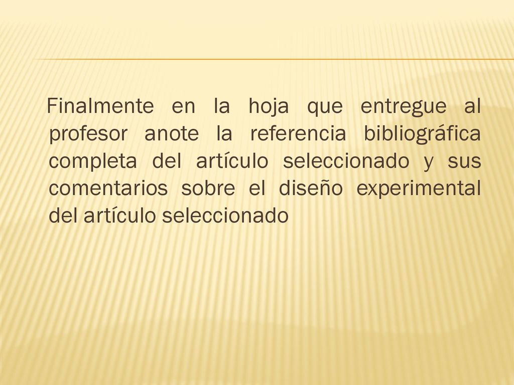 Finalmente en la hoja que entregue al profesor anote la referencia bibliográfica completa del artículo seleccionado y sus comentarios sobre el diseño experimental del artículo seleccionado