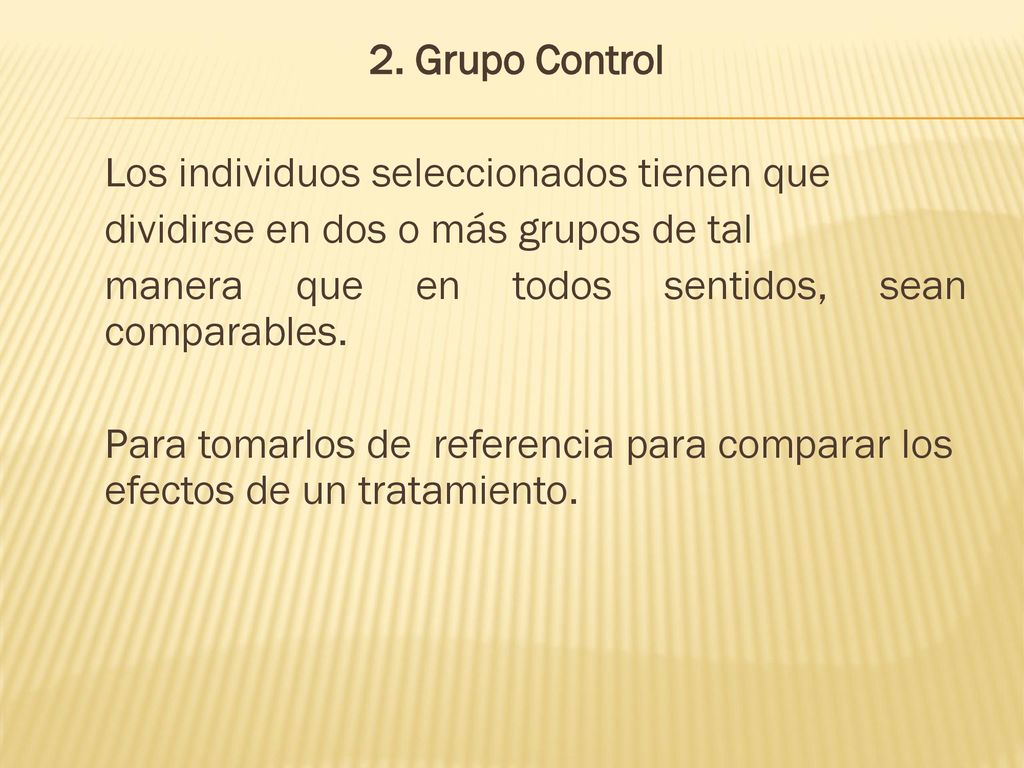 2. Grupo Control Los individuos seleccionados tienen que. dividirse en dos o más grupos de tal. manera que en todos sentidos, sean comparables.