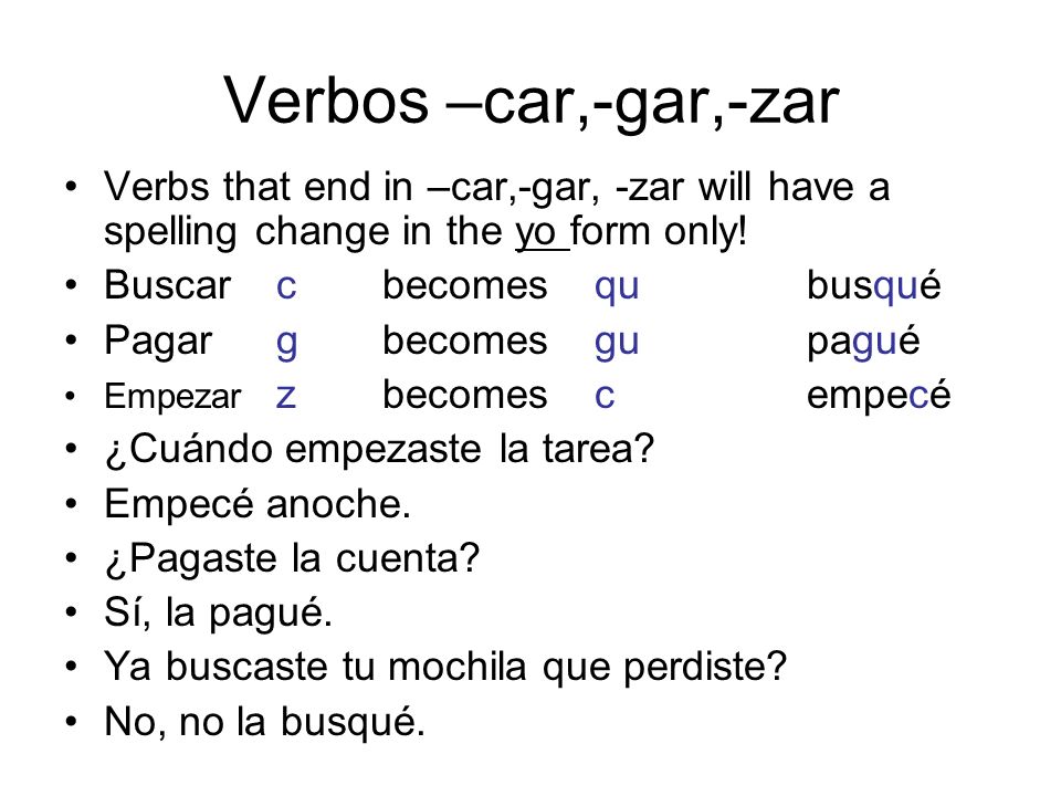 Verbos –car,-gar,-zar Verbs that end in –car,-gar, -zar will have a spelling change in the yo form only!