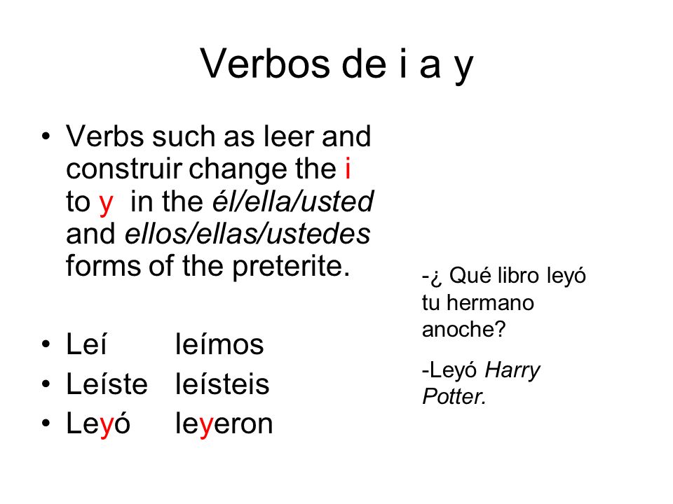 Verbos de i a y Verbs such as leer and construir change the i to y in the él/ella/usted and ellos/ellas/ustedes forms of the preterite.