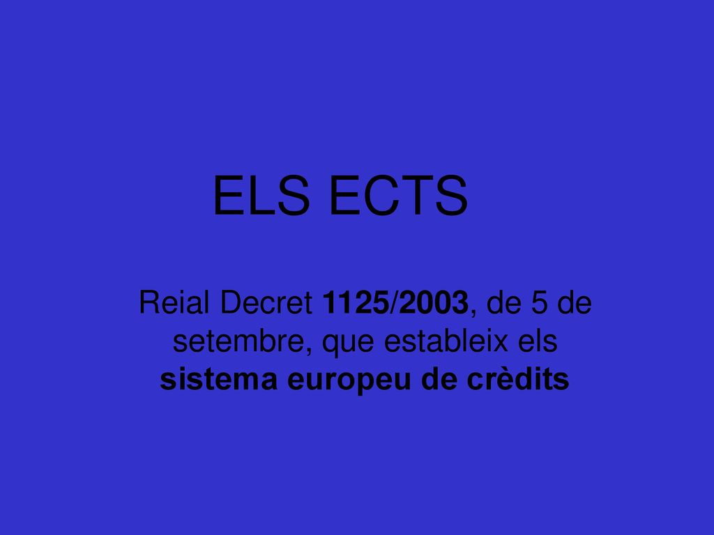 ELS ECTS Reial Decret 1125/2003, de 5 de setembre, que estableix els sistema europeu de crèdits