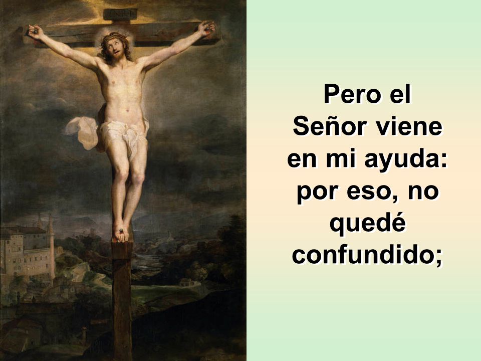 Pero el Señor viene en mi ayuda: por eso, no quedé confundido;