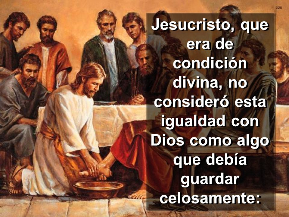 Jesucristo, que era de condición divina, no consideró esta igualdad con Dios como algo que debía guardar celosamente: