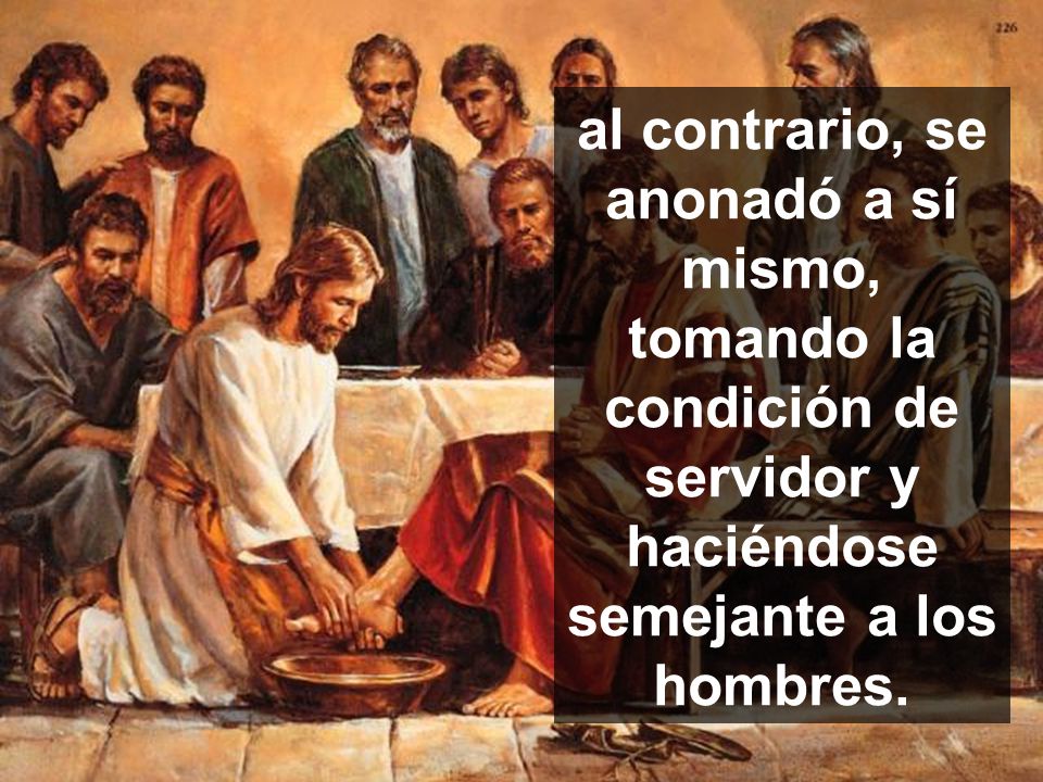 al contrario, se anonadó a sí mismo, tomando la condición de servidor y haciéndose semejante a los hombres.