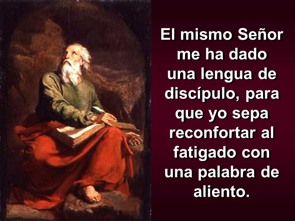 El mismo Señor me ha dado una lengua de discípulo, para que yo sepa reconfortar al fatigado con una palabra de aliento.