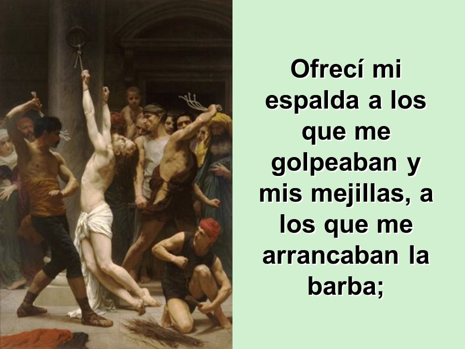Ofrecí mi espalda a los que me golpeaban y mis mejillas, a los que me arrancaban la barba;