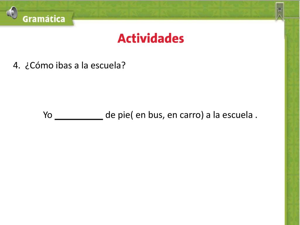 4. ¿Cómo ibas a la escuela Yo de pie( en bus, en carro) a la escuela .