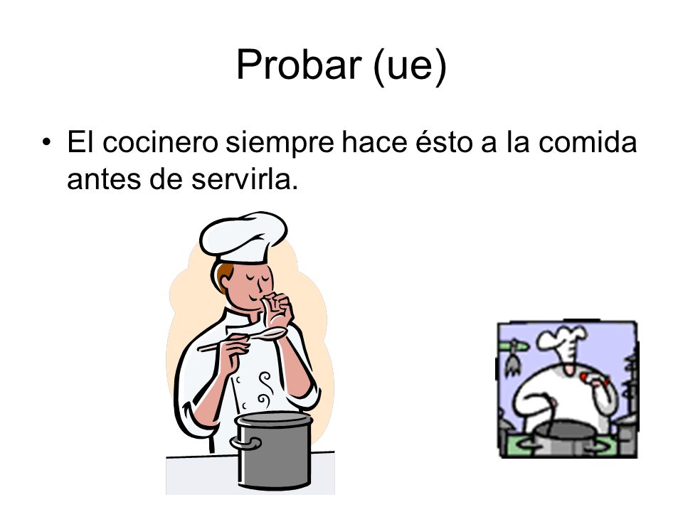 Probar (ue) El cocinero siempre hace ésto a la comida antes de servirla.
