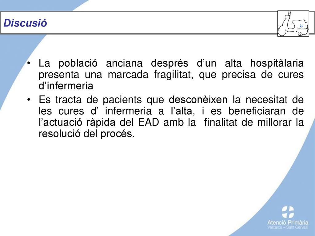 Discusió La població anciana després d’un alta hospitàlaria presenta una marcada fragilitat, que precisa de cures d’infermeria.