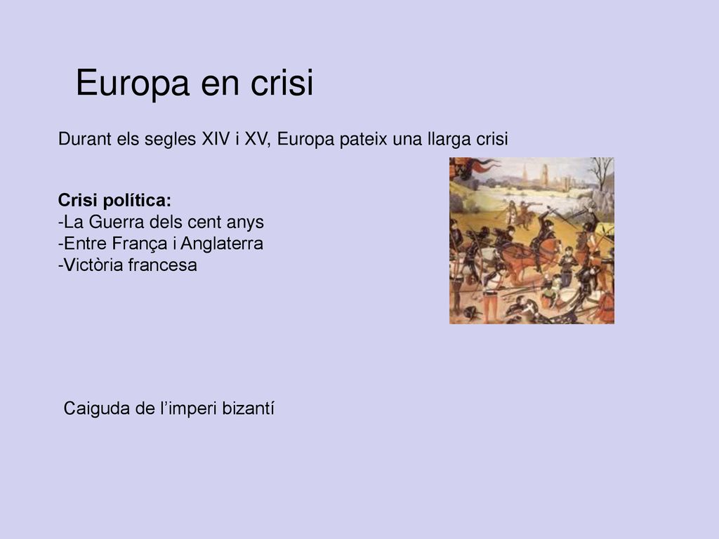 Europa en crisi Durant els segles XIV i XV, Europa pateix una llarga crisi. Crisi política: La Guerra dels cent anys.
