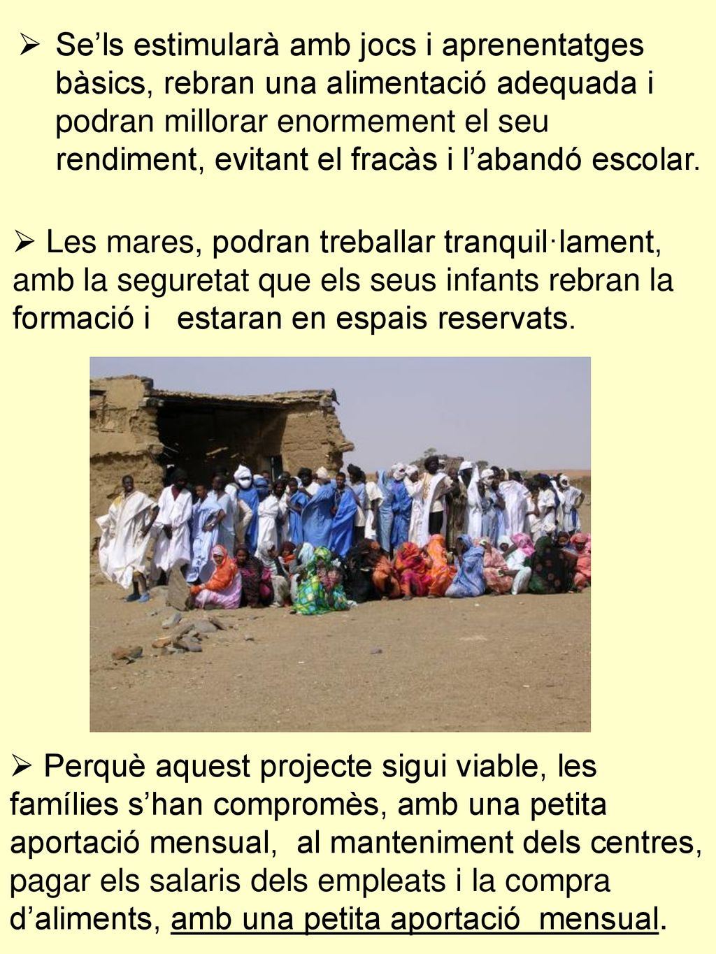 Se’ls estimularà amb jocs i aprenentatges bàsics, rebran una alimentació adequada i podran millorar enormement el seu rendiment, evitant el fracàs i l’abandó escolar.
