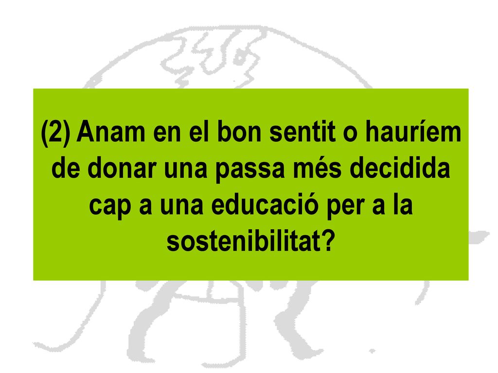 (2) Anam en el bon sentit o hauríem de donar una passa més decidida cap a una educació per a la sostenibilitat