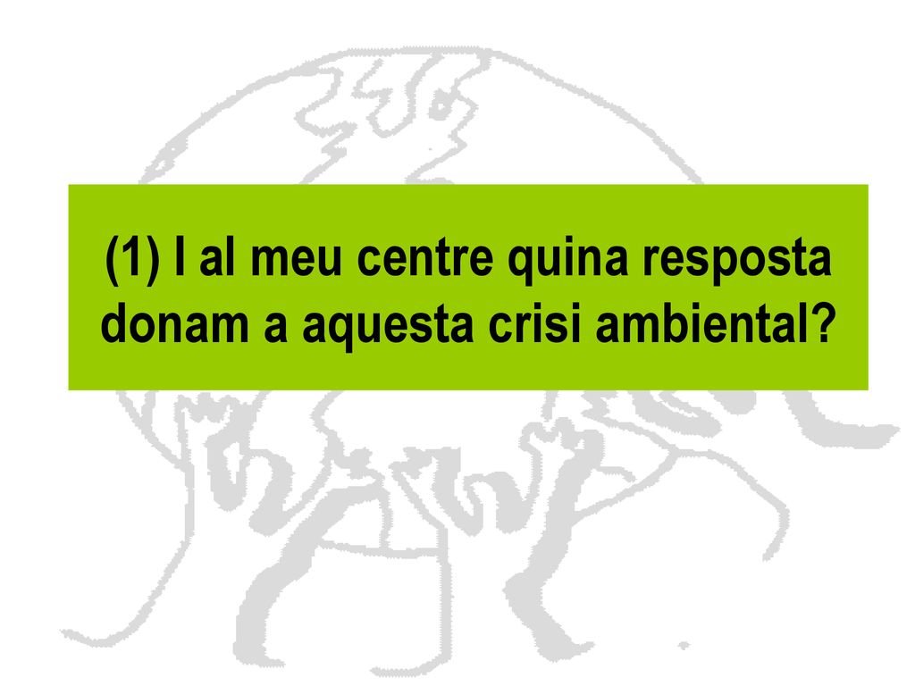 (1) I al meu centre quina resposta donam a aquesta crisi ambiental
