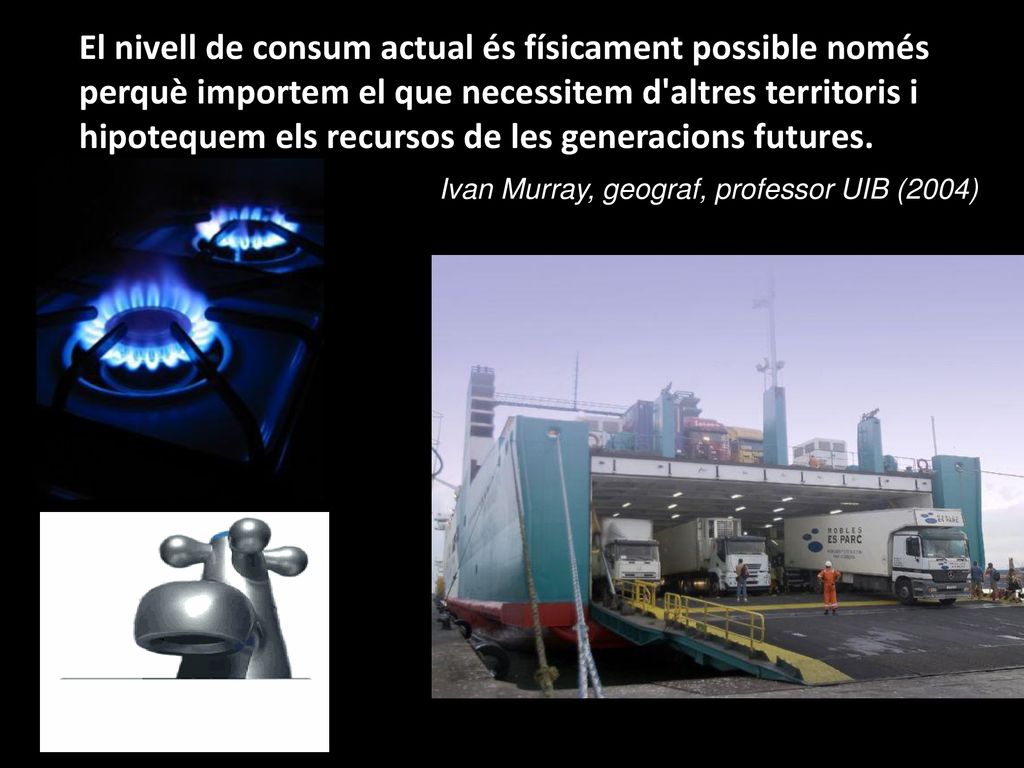 El nivell de consum actual és físicament possible només perquè importem el que necessitem d altres territoris i hipotequem els recursos de les generacions futures.