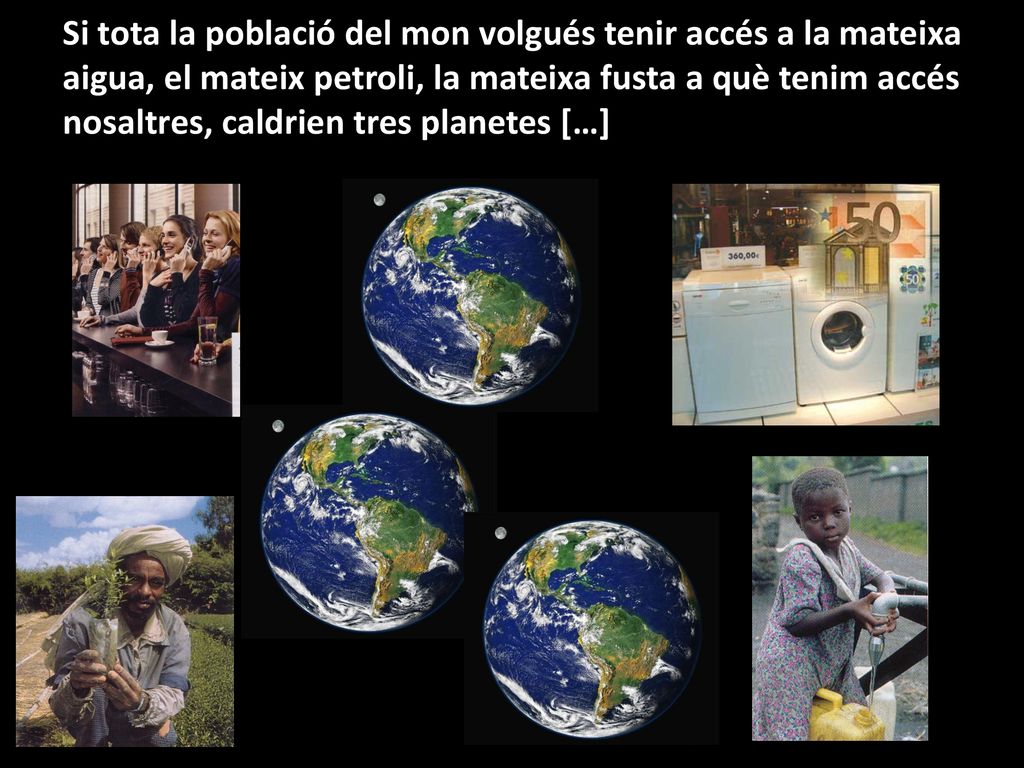 Si tota la població del mon volgués tenir accés a la mateixa aigua, el mateix petroli, la mateixa fusta a què tenim accés nosaltres, caldrien tres planetes […]