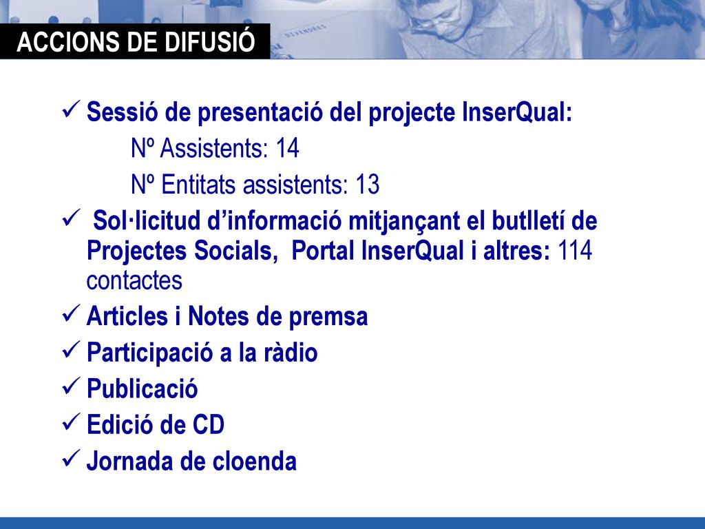 ACCIONS DE DIFUSIÓ Sessió de presentació del projecte InserQual: Nº Assistents: 14. Nº Entitats assistents: 13.