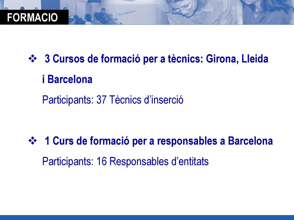 FORMACIO 3 Cursos de formació per a tècnics: Girona, Lleida. i Barcelona. Participants: 37 Tècnics d’inserció.