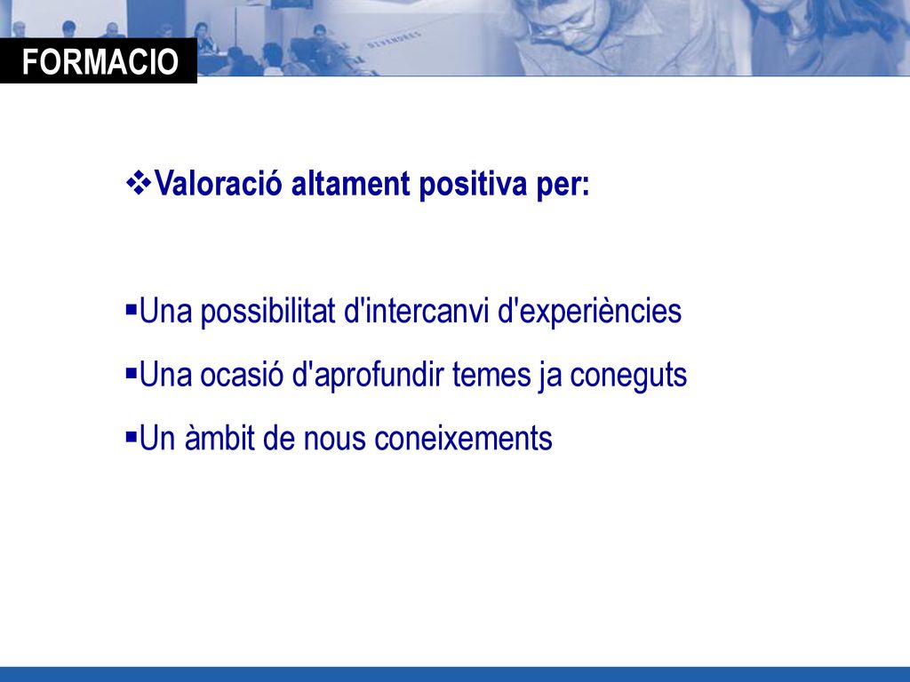 FORMACIO Valoració altament positiva per: Una possibilitat d intercanvi d experiències. Una ocasió d aprofundir temes ja coneguts.