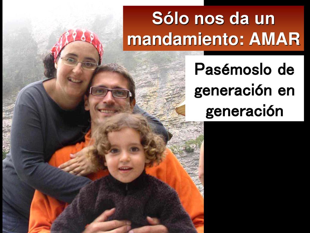 Sólo nos da un mandamiento: AMAR Pasémoslo de generación en generación