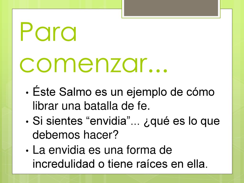 Para comenzar... Éste Salmo es un ejemplo de cómo librar una batalla de fe. Si sientes envidia ... ¿qué es lo que debemos hacer
