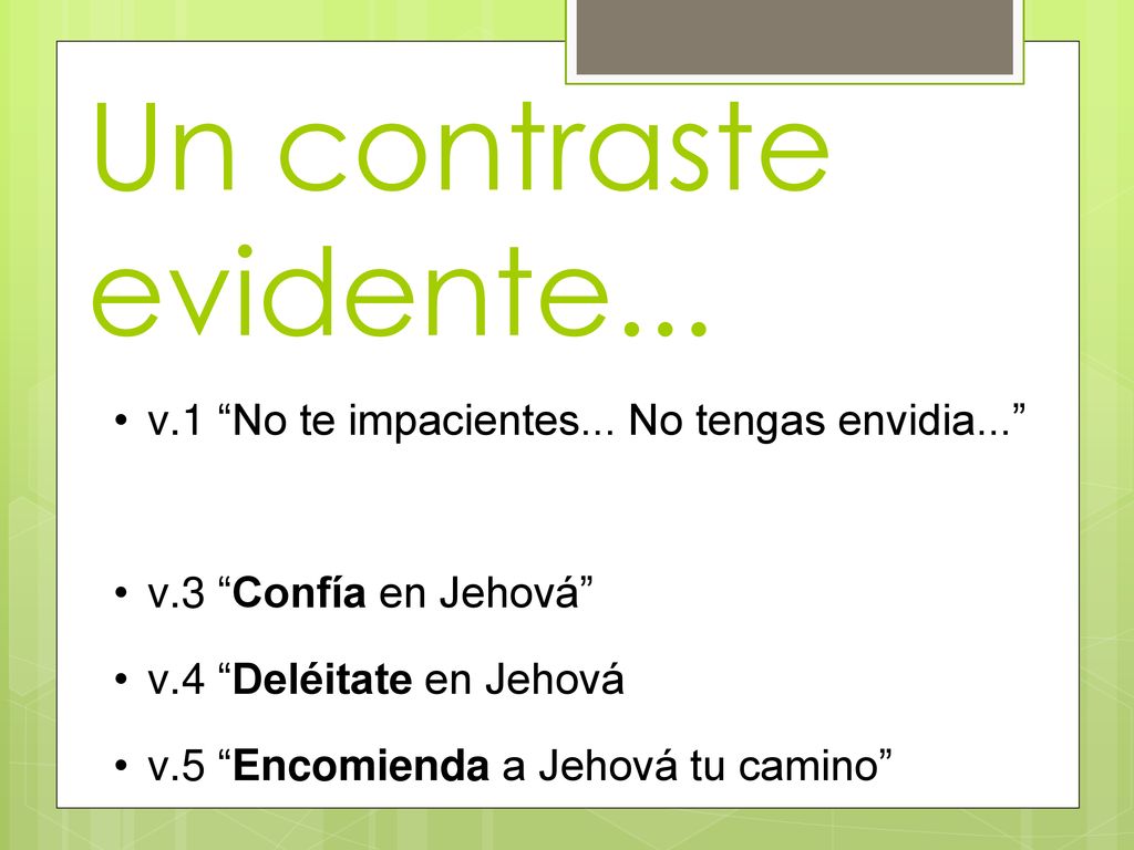 Un contraste evidente... v.1 No te impacientes... No tengas envidia... v.3 Confía en Jehová v.4 Deléitate en Jehová.