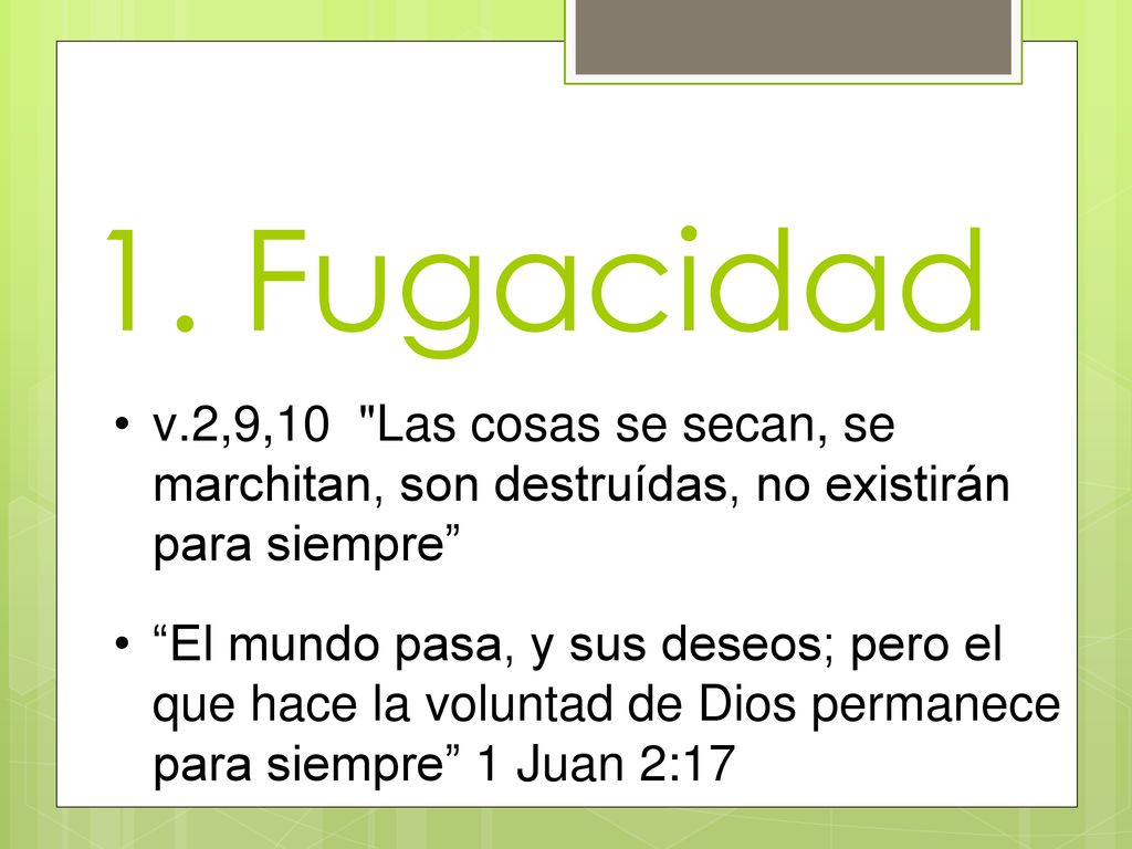 1. Fugacidad v.2,9,10 Las cosas se secan, se marchitan, son destruídas, no existirán para siempre