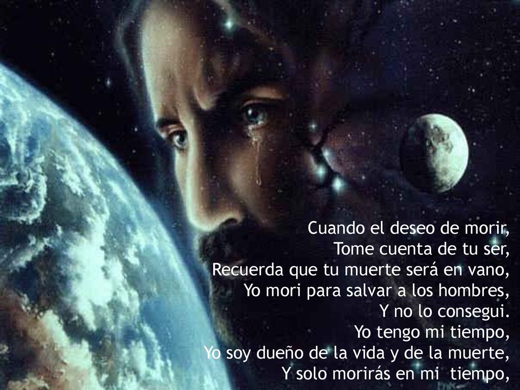 Cuando el deseo de morir, Tome cuenta de tu ser, Recuerda que tu muerte será en vano, Yo mori para salvar a los hombres, Y no lo consegui.