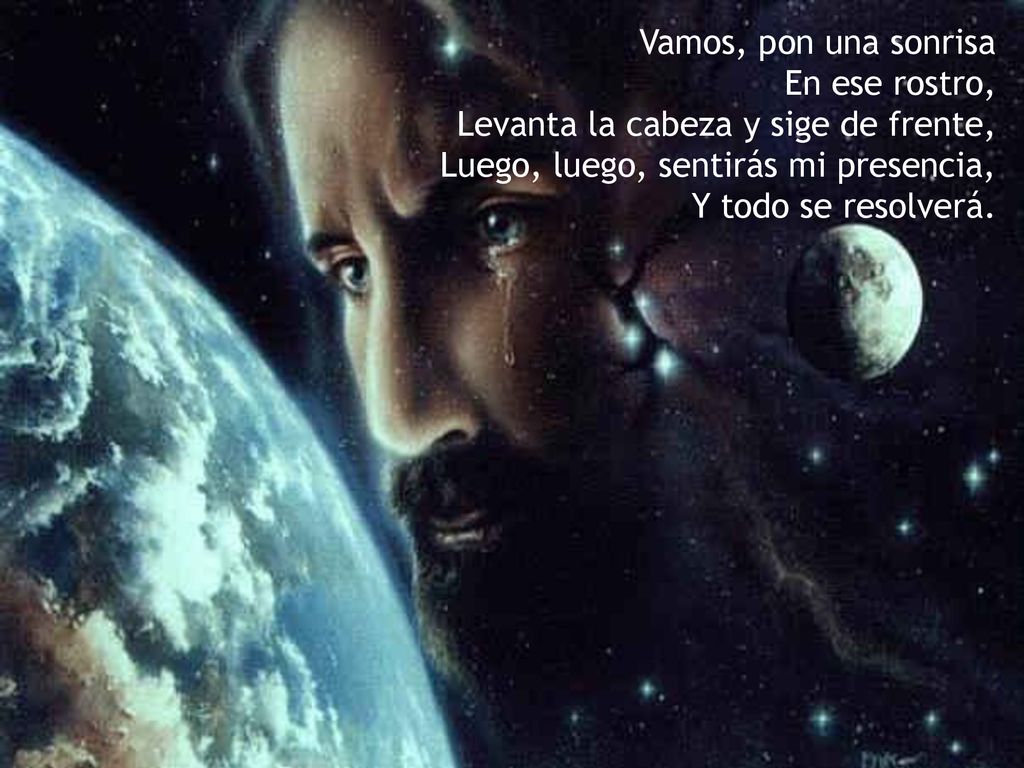 Vamos, pon una sonrisa En ese rostro, Levanta la cabeza y sige de frente, Luego, luego, sentirás mi presencia, Y todo se resolverá.