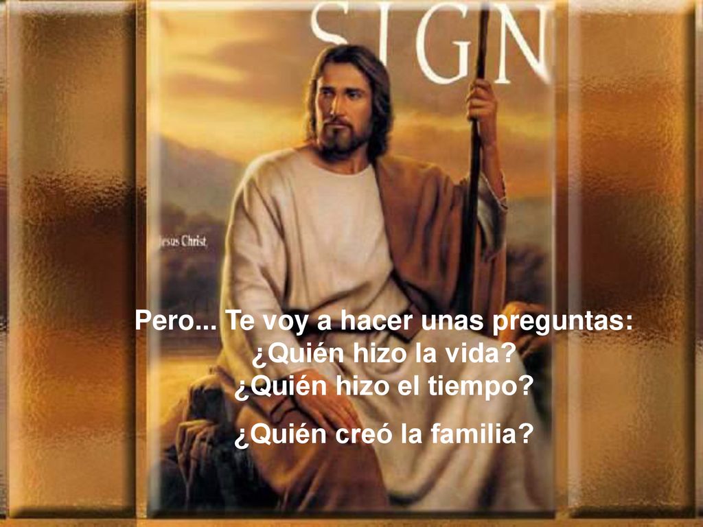 Pero. Te voy a hacer unas preguntas: ¿Quién hizo la vida
