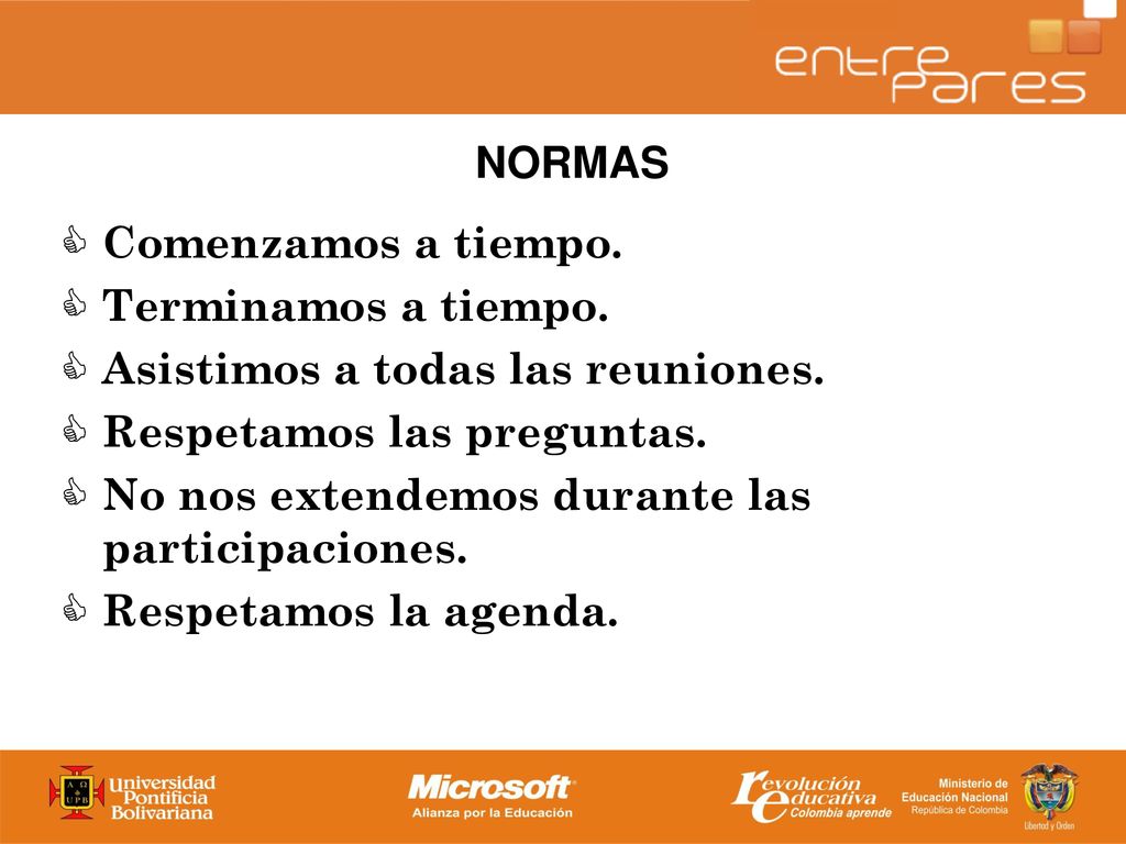 NORMAS Comenzamos a tiempo. Terminamos a tiempo. Asistimos a todas las reuniones. Respetamos las preguntas.