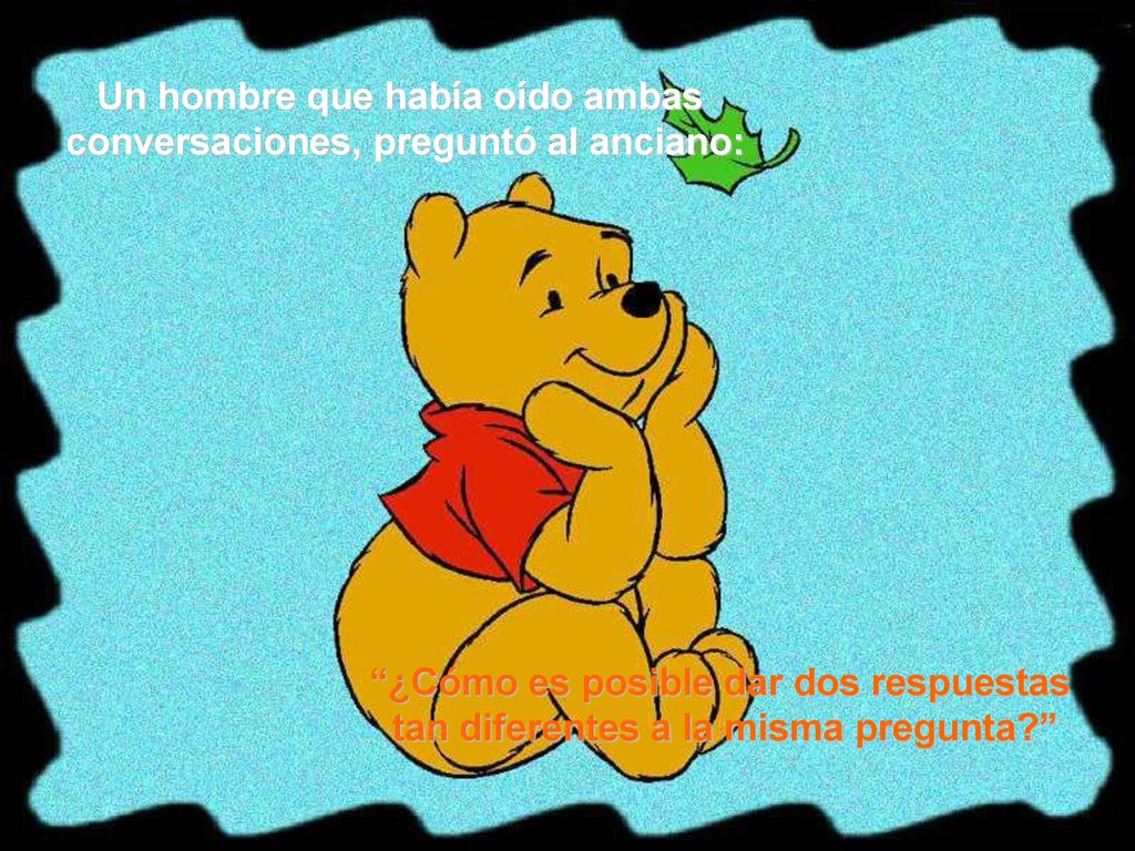 Un hombre que había oído ambas conversaciones, preguntó al anciano: