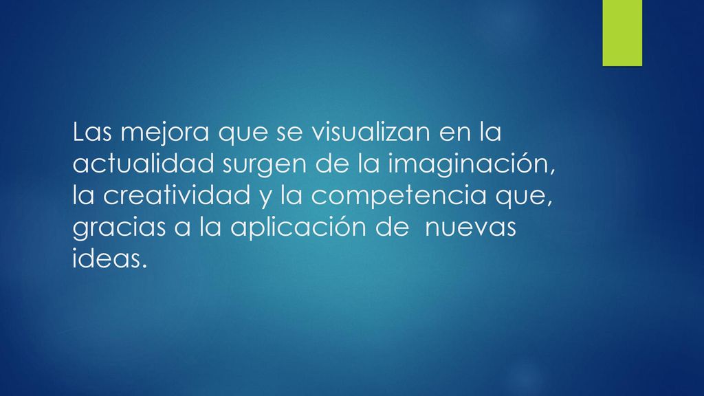 Las mejora que se visualizan en la actualidad surgen de la imaginación, la creatividad y la competencia que, gracias a la aplicación de nuevas ideas.