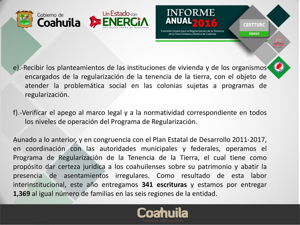 e).-Recibir los planteamientos de las instituciones de vivienda y de los organismos encargados de la regularización de la tenencia de la tierra, con el objeto de atender la problemática social en las colonias sujetas a programas de regularización.