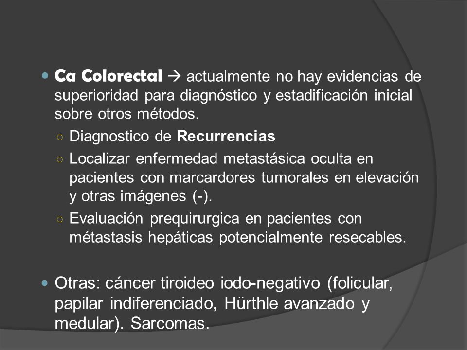 Ca Colorectal  actualmente no hay evidencias de superioridad para diagnóstico y estadificación inicial sobre otros métodos.