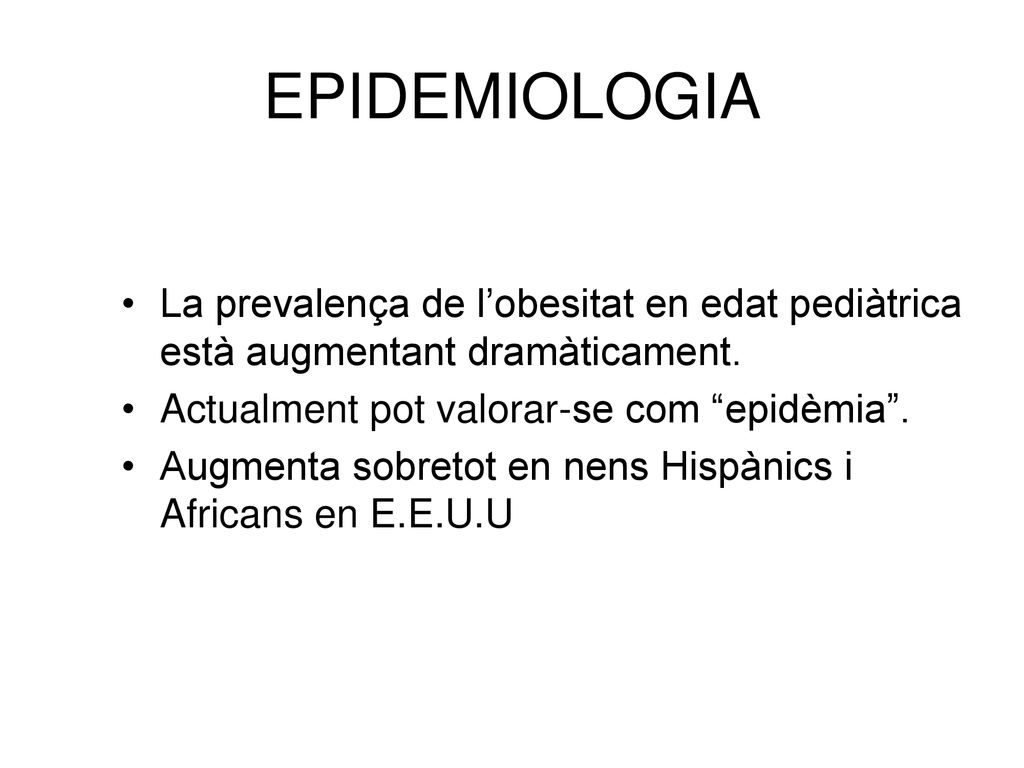 EPIDEMIOLOGIA La prevalença de l’obesitat en edat pediàtrica està augmentant dramàticament. Actualment pot valorar-se com epidèmia .