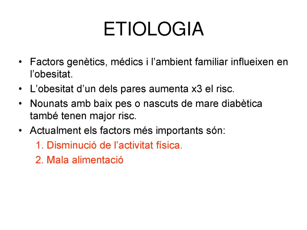 ETIOLOGIA Factors genètics, médics i l’ambient familiar influeixen en l’obesitat. L’obesitat d’un dels pares aumenta x3 el risc.