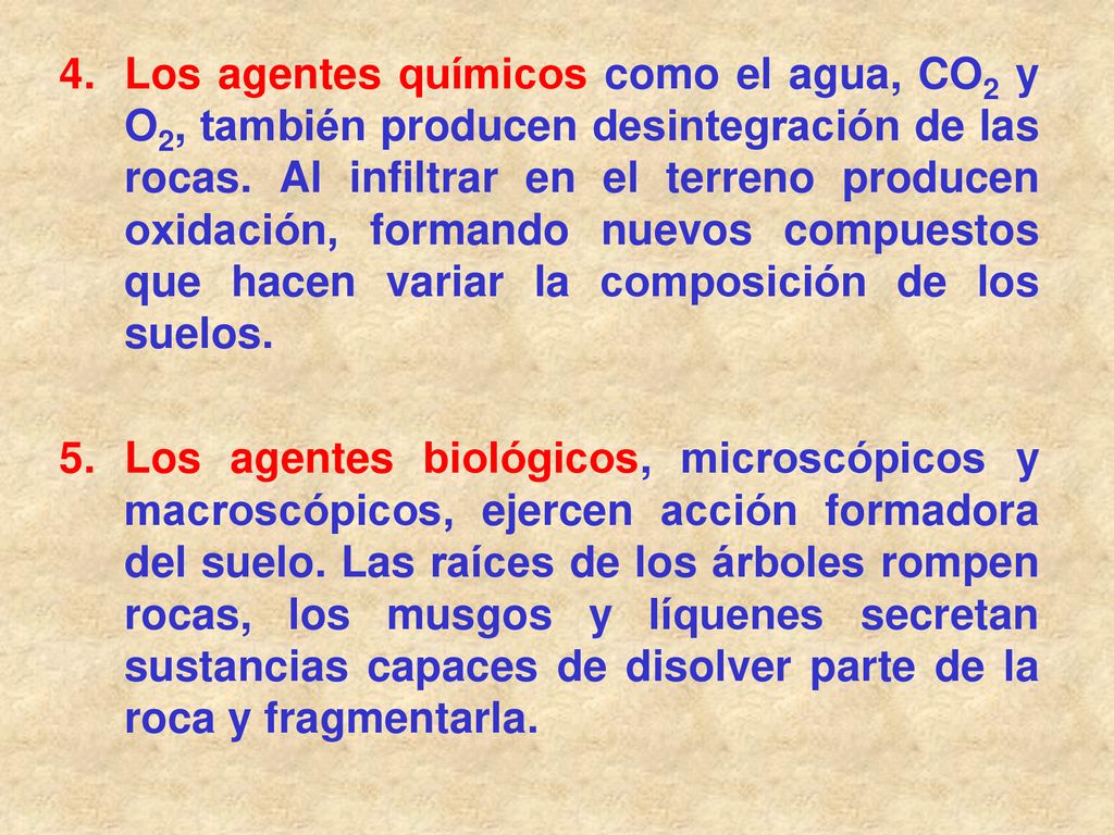 Los agentes químicos como el agua, CO2 y O2, también producen desintegración de las rocas. Al infiltrar en el terreno producen oxidación, formando nuevos compuestos que hacen variar la composición de los suelos.