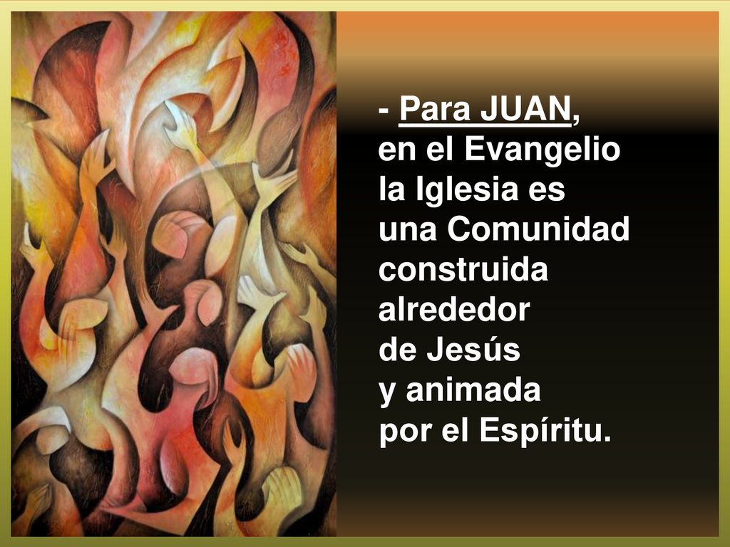 - Para JUAN, en el Evangelio la Iglesia es una Comunidad construida alrededor de Jesús