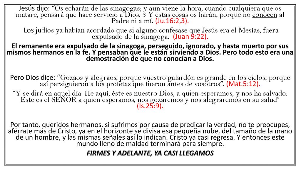Jesús dijo: Os echarán de las sinagogas; y aun viene la hora, cuando cualquiera que os matare, pensará que hace servicio a Dios.