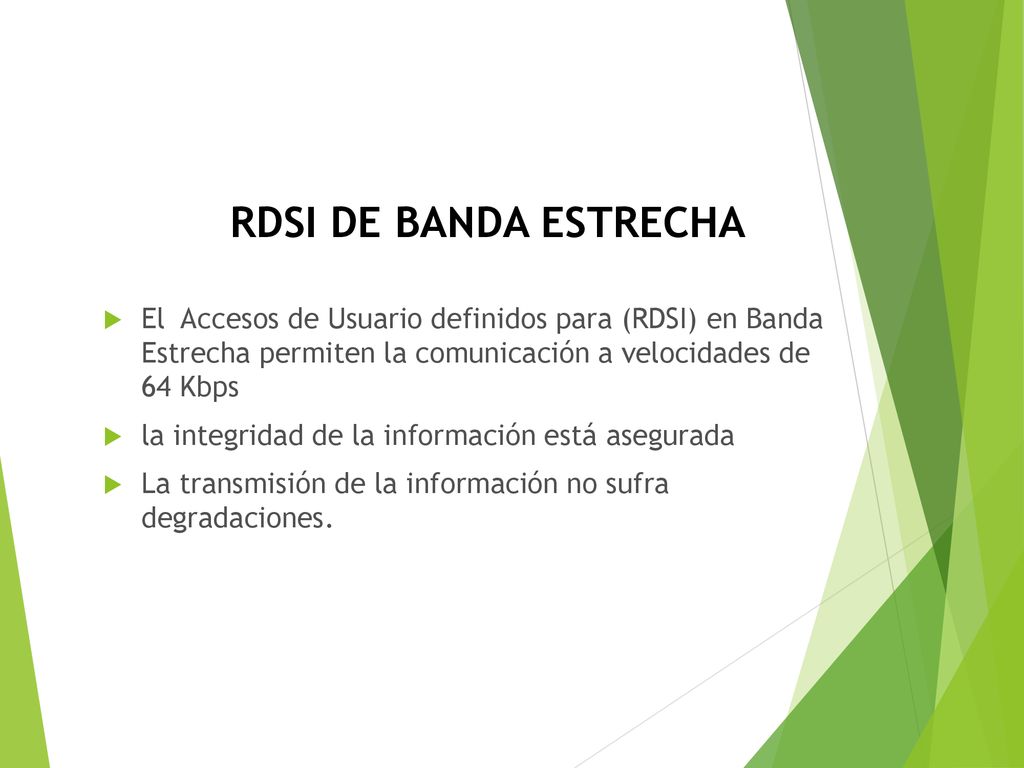 RDSI de banda estrecha El Accesos de Usuario definidos para (RDSI) en Banda Estrecha permiten la comunicación a velocidades de 64 Kbps.