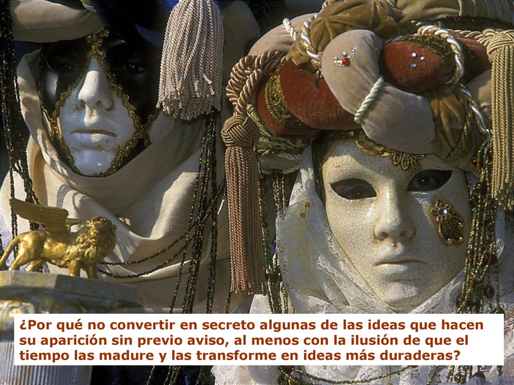 ¿Por qué no convertir en secreto algunas de las ideas que hacen su aparición sin previo aviso, al menos con la ilusión de que el tiempo las madure y las transforme en ideas más duraderas