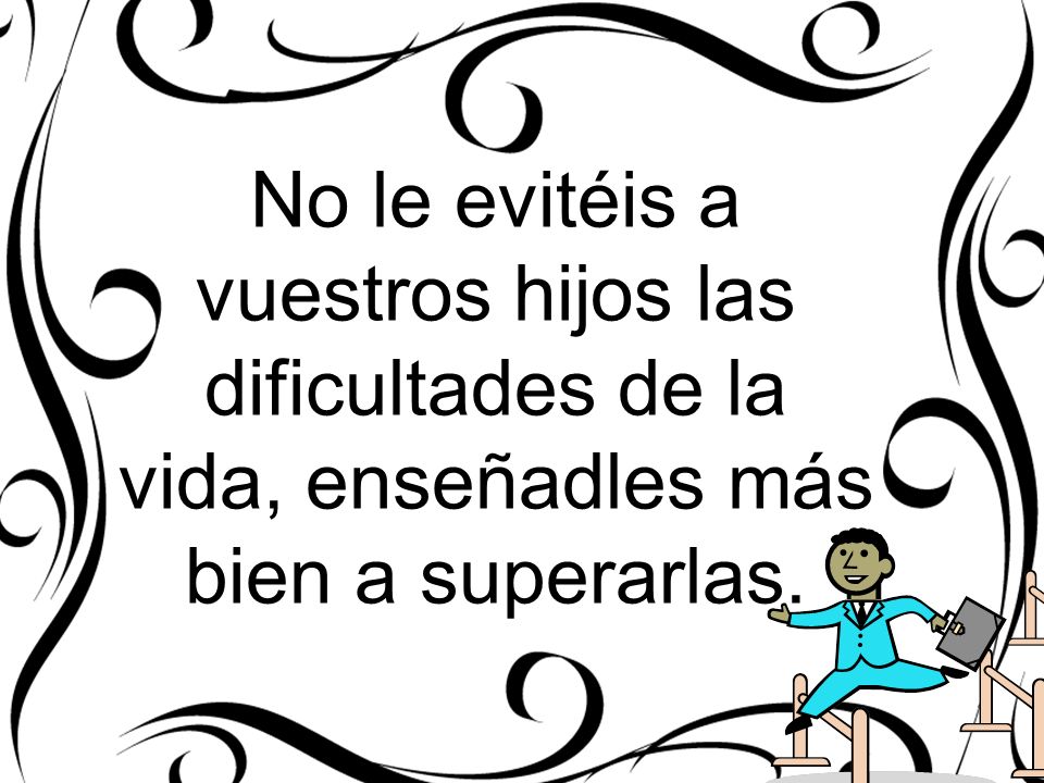 No le evitéis a vuestros hijos las dificultades de la vida, enseñadles más bien a superarlas.