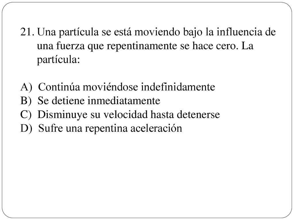 Una partícula se está moviendo bajo la influencia de una fuerza que repentinamente se hace cero. La partícula: