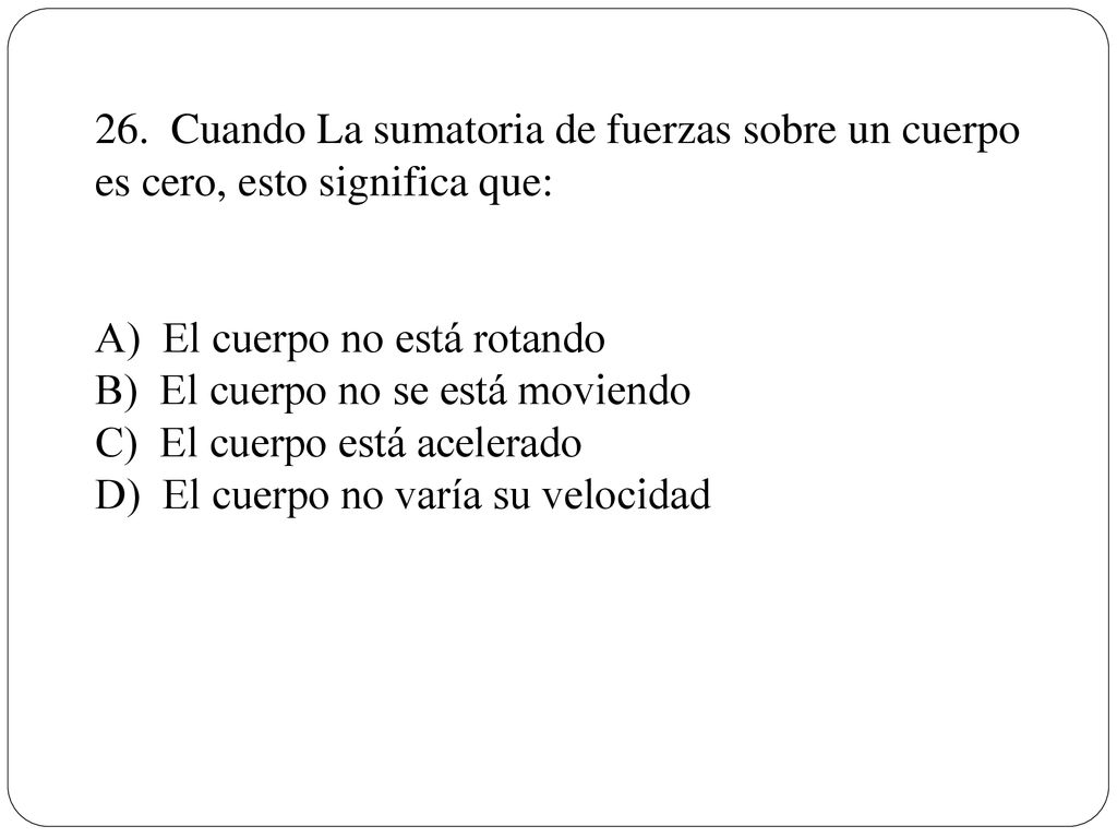 26. Cuando La sumatoria de fuerzas sobre un cuerpo es cero, esto significa que: