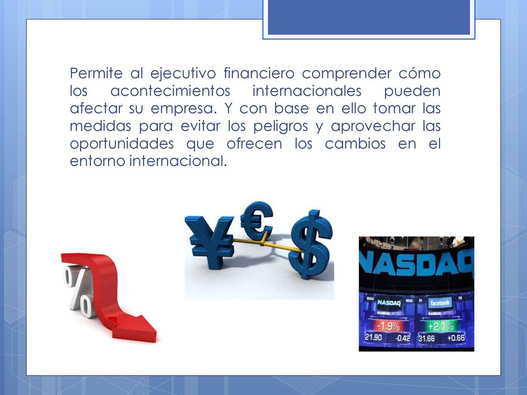 Permite al ejecutivo financiero comprender cómo los acontecimientos internacionales pueden afectar su empresa.