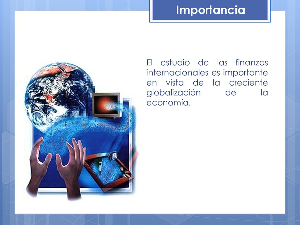 Importancia El estudio de las finanzas internacionales es importante en vista de la creciente globalización de la economía.